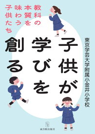 子供が学びを創る 教科の本質を味わう子供たち [ 東京学芸大学附属小金井小学校 ]