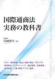 国際通商法実務の教科書 WTO 貿易実務 輸出入通関・関税 EPA・FTA 貿易救済・アンチダンピング 輸出管理 投資管理 経済制裁 人権・環境・デジタル貿易 [ 宮岡邦生 ]