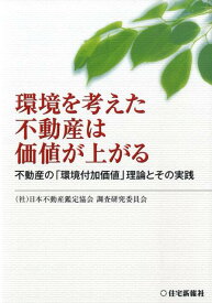 環境を考えた不動産は価値が上がる 不動産の「環境付加価値」理論とその実践 [ 日本不動産鑑定協会 ]