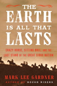 The Earth Is All That Lasts: Crazy Horse, Sitting Bull, and the Last Stand of the Great Sioux Nation EARTH IS ALL THAT LASTS [ Mark Lee Gardner ]