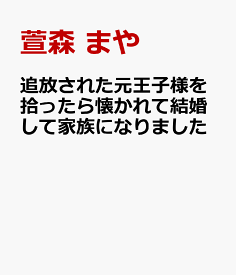 追放された元王子様を拾ったら懐かれて結婚して家族になりました [ 萱森　まや ]