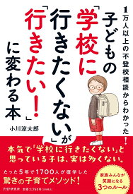 1万人以上の不登校相談からわかった！　子どもの「学校に行きたくない」が「行きたい！」に変わる本 [ 小川 涼太郎 ]