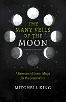 The Many Veils of the Moon: A Grimoire of Lunar Magic for the Green Witch