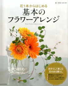 花1本からはじめる基本のフラワーアレンジ [ 森美保 ]