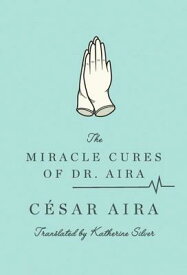 The Miracle Cures of Dr. Aira MIRACLE CURES OF DR AIRA [ Cesar Aira ]