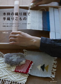 木枠の織り機で手織りこもの コースターからタペストリー、マフラーまで　気軽に楽しむウィービング [ ichi.co ]