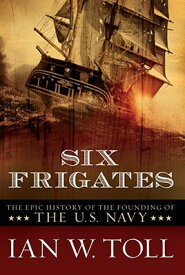 Six Frigates: The Epic History of the Founding of the U. S. Navy 6 FRIGATES [ Ian W. Toll ]