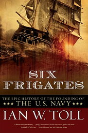 Six Frigates: The Epic History of the Founding of the U.S. Navy 6 FRIGATES [ Ian W. Toll ]