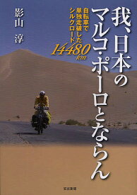 我、日本のマルコ・ポーロとならん 自転車で単独走破したシルクロード14480km／影山淳【1000円以上送料無料】