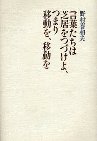 言葉たちは芝居をつづけよ、つまり移動を、移動を／野村喜和夫【1000円以上送料無料】