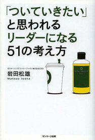 「ついていきたい」と思われるリーダーになる51の考え方／岩田松雄【1000円以上送料無料】