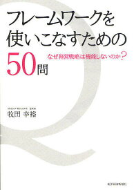 フレームワークを使いこなすための50問 なぜ経営戦略は機能しないのか?／牧田幸裕【1000円以上送料無料】