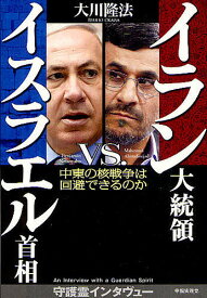 イラン大統領VS.イスラエル首相 中東の核戦争は回避できるのか Interviews with Guardian Spirits of Ahmadinejad & Netanyahu／大川隆法【1000円以上送料無料】