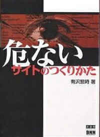 危ないサイトのつくりかた／有沢黎時【1000円以上送料無料】