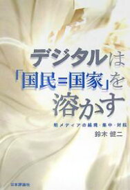 デジタルは「国民=国家」を溶かす 新メディアの越境・集中・対抗／鈴木健二【1000円以上送料無料】