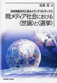 間メディア社会における〈世論〉と〈選挙〉 日米政権交代に見るメディア・ポリティクス／遠藤薫【1000円以上送料無料】