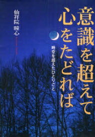 意識を超えて心をたどれば 時空を超えたひとりごと／仙祥院瞳心【1000円以上送料無料】