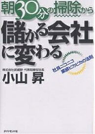 朝30分の掃除から儲かる会社に変わる 社員ニコニコ業績ピカピカの法則／小山昇【1000円以上送料無料】