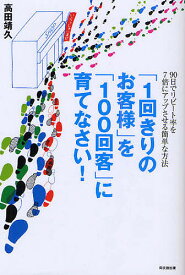 「1回きりのお客様」を「100回客」に育てなさい! 90日でリピート率を7倍にアップさせる簡単な方法／高田靖久【1000円以上送料無料】