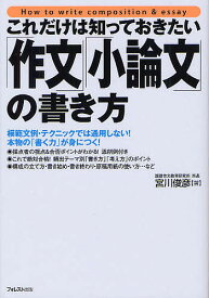 これだけは知っておきたい「作文」「小論文」の書き方 模範文例・テクニックでは通用しない!本物の「書く力」が身につく!／宮川俊彦【1000円以上送料無料】