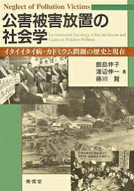 【送料無料】公害被害放置の社会学 イタイイタイ病・カドミウム問題の歴史と現在／飯島伸子