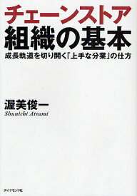 チェーンストア組織の基本 成長軌道を切り開く「上手な分業」の仕方／渥美俊一【1000円以上送料無料】