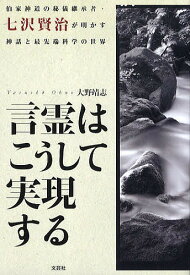 【送料無料】言霊はこうして実現する 伯家神道の秘儀継承者・七沢賢治が明かす神話と最先端科学の世界／大野靖志