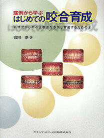 症例から学ぶはじめての咬合育成 乳幼児からの不正咬合を予測し育成するための本／高田泰【1000円以上送料無料】