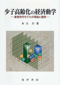 【送料無料】少子高齢化の経済動学 重複世代モデルの理論と展開／木立力