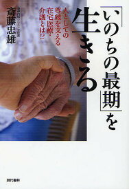 「いのちの最期」を生きる 人としての尊厳を支える在宅医療・介護とは!?／斎藤忠雄【1000円以上送料無料】