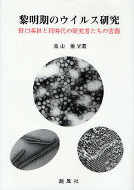 【送料無料】黎明期のウイルス研究 野口英世と同時代の研究者たちの苦闘／鳥山重光