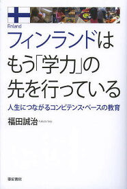 【送料無料】フィンランドはもう「学力」の先を行っている 人生につながるコンピテンス・ベースの教育／福田誠治