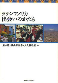 ラテンアメリカ出会いのかたち／清水透／横山和加子／大久保教宏【1000円以上送料無料】