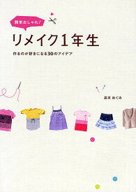簡単おしゃれ!リメイク1年生 作るのが好きになる30のアイデア／島本めぐみ【1000円以上送料無料】