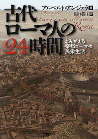 古代ローマ人の24時間 よみがえる帝都ローマの民衆生活／A・アンジェラ／関口英子【1000円以上送料無料】