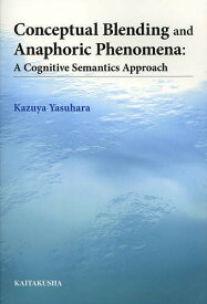 Conceptual Blending and Anaphoric Phenomena A Cognitive Semantics Approach／安原和也【1000円以上送料無料】