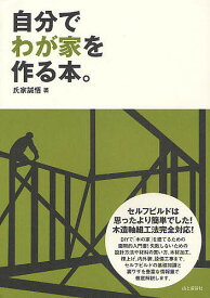 自分でわが家を作る本。 セルフビルドは思ったより簡単でした!／氏家誠悟【1000円以上送料無料】