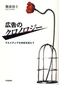 広告のクロノロジー マスメディアの世紀を超えて／難波功士【1000円以上送料無料】