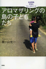 アロマザリングの島の子どもたち 多良間島子別れフィールドノート／根ケ山光一【1000円以上送料無料】