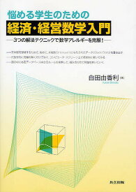 悩める学生のための経済・経営数学入門 3つの解法テクニックで数学アレルギーを克服!／白田由香利【1000円以上送料無料】