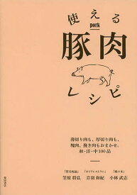 使える豚肉レシピ 薄切り肉も、厚切り肉も、塊肉、挽き肉もおまかせ。和・洋・中100品／笠原将弘／音羽和紀／小林武志／レシピ【1000円以上送料無料】