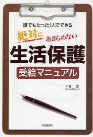 絶対にあきらめない生活保護受給マニュアル 誰でもたった1人でできる／田村宏【1000円以上送料無料】