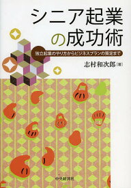 【送料無料】シニア起業の成功術 独立起業のやり方からビジネスプランの策定まで／志村和次郎