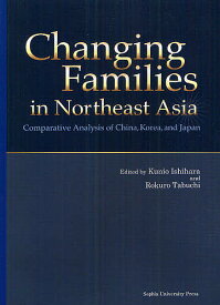 Changing Families in Northeast Asia Comparative Analysis of China,Korea,and Japan／石原邦雄／田渕六郎【1000円以上送料無料】