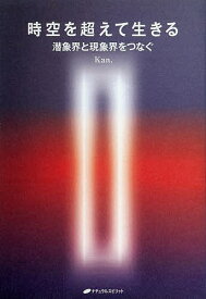 時空を超えて生きる 潜象界と現象界をつなぐ／Kan．【1000円以上送料無料】