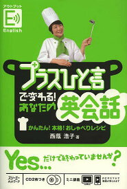 プラスひと言で変わる!あなたの英会話 かんたん!本格!おしゃべりレシピ アウトプットEnglish／西蔭浩子【1000円以上送料無料】