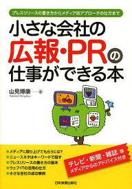 小さな会社の広報・PRの仕事ができる本 プレスリリースの書き方からメディア別アプローチの仕方まで／山見博康【1000円以上送料無料】