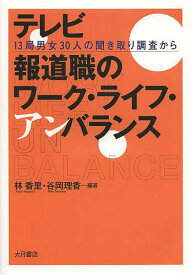 【送料無料】テレビ報道職のワーク・ライフ・アンバランス 13局男女30人の聞き取り調査から／林香里／谷岡理香