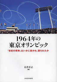 1964年の東京オリンピック　「世紀の祭典」はいかに書かれ、語られたか／石井正己【1000円以上送料無料】