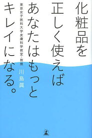 化粧品を正しく使えばあなたはもっとキレイになる。／川島眞【1000円以上送料無料】